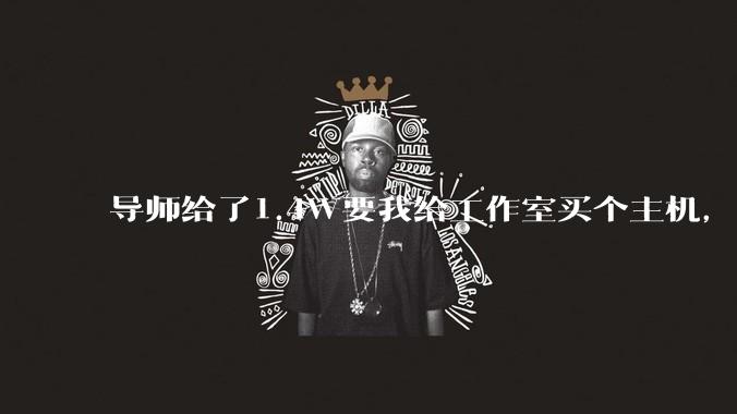 导师给了1.4W要我给工作室买个主机,是整机还是自己配?