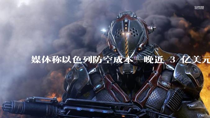媒体称以色列防空成本一晚近 3 亿美元,最多再撑 12 天,美方会支援吗?若无美补给结果会如何?