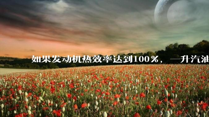 如果发动机热效率达到100%,一升汽油大概可以让汽车行驶多少公里?
