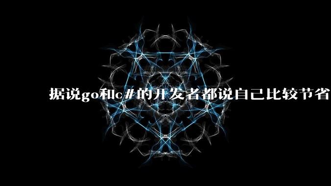 据说go和c#的开发者都说自己比较节省内存,你们认为呢?