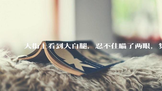 大街上看到大白腿,忍不住瞄了两眼,算不算不尊重女性?